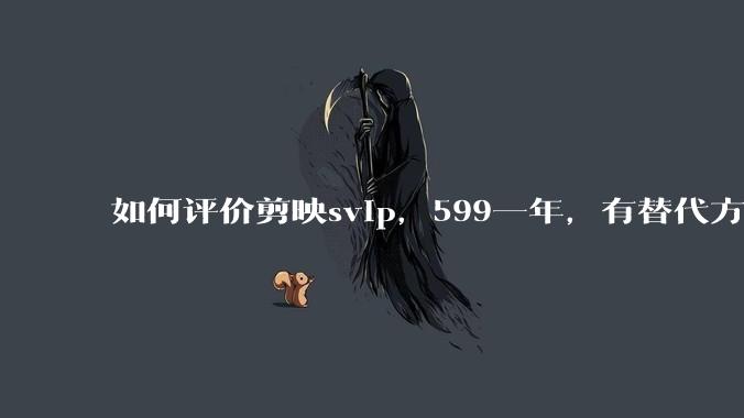 如何评价剪映svip，599一年，有替代方案吗？